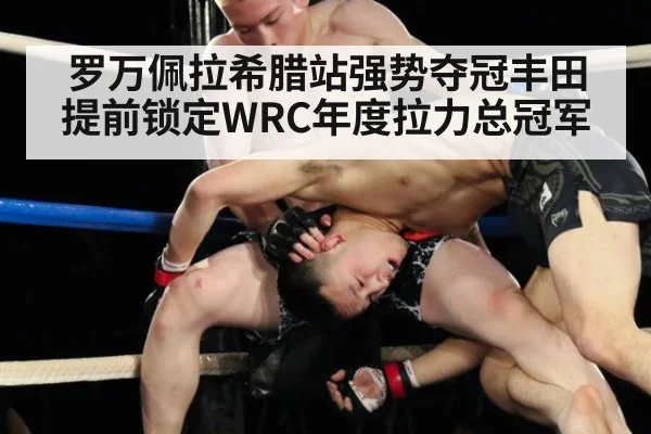 罗万佩拉希腊站强势夺冠丰田提前锁定WRC年度拉力总冠军