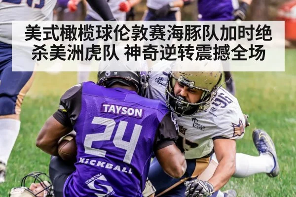 美式橄榄球伦敦赛海豚队加时绝杀美洲虎队 神奇逆转震撼全场
