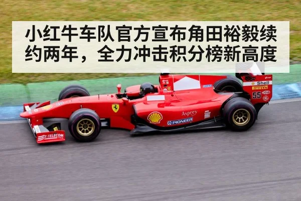 小红牛车队官方宣布角田裕毅续约两年，全力冲击积分榜新高度