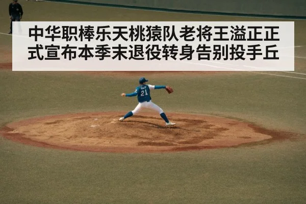 中华职棒乐天桃猿队老将王溢正正式宣布本季末退役转身告别投手丘