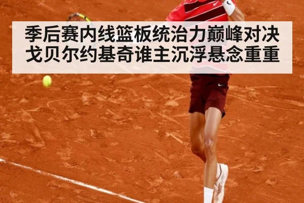 季后赛内线篮板统治力巅峰对决戈贝尔约基奇谁主沉浮悬念重重