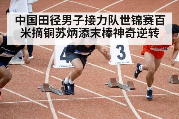 中国田径男子接力队世锦赛百米摘铜苏炳添末棒神奇逆转
