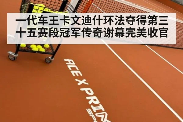 一代车王卡文迪什环法夺得第三十五赛段冠军传奇谢幕完美收官
